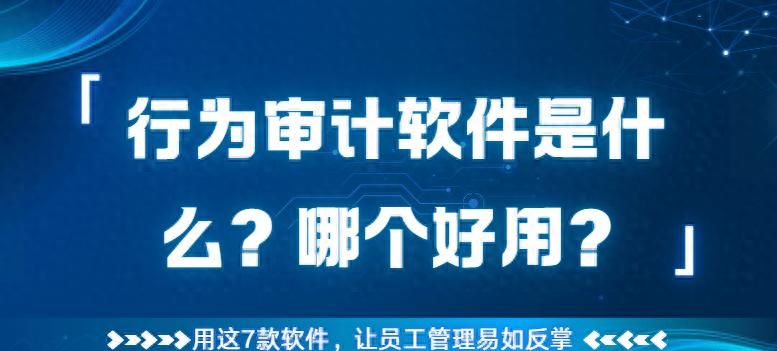 行为审计软件是什么？哪个好用？用这7款软件，员工管理易如反掌