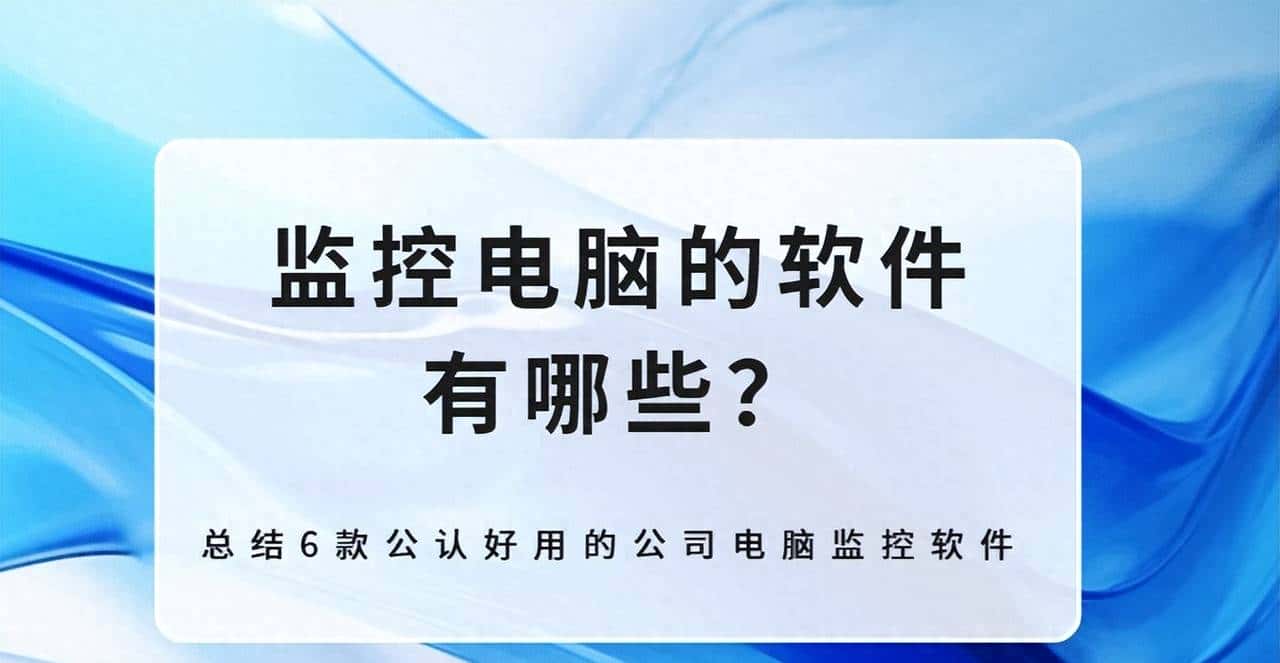监控电脑的软件有哪些？总结6款公认好用的公司电脑监控软件