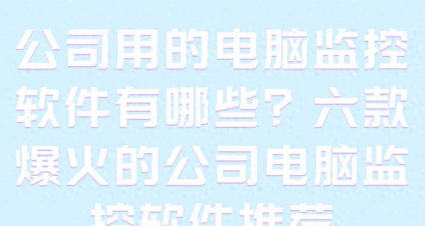 公司用的电脑监控软件有哪些？六款爆火的公司电脑监控软件推荐