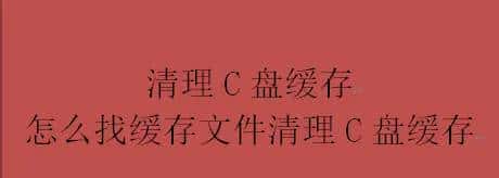 清理C盘缓存,怎么找缓存文件清理C盘缓存