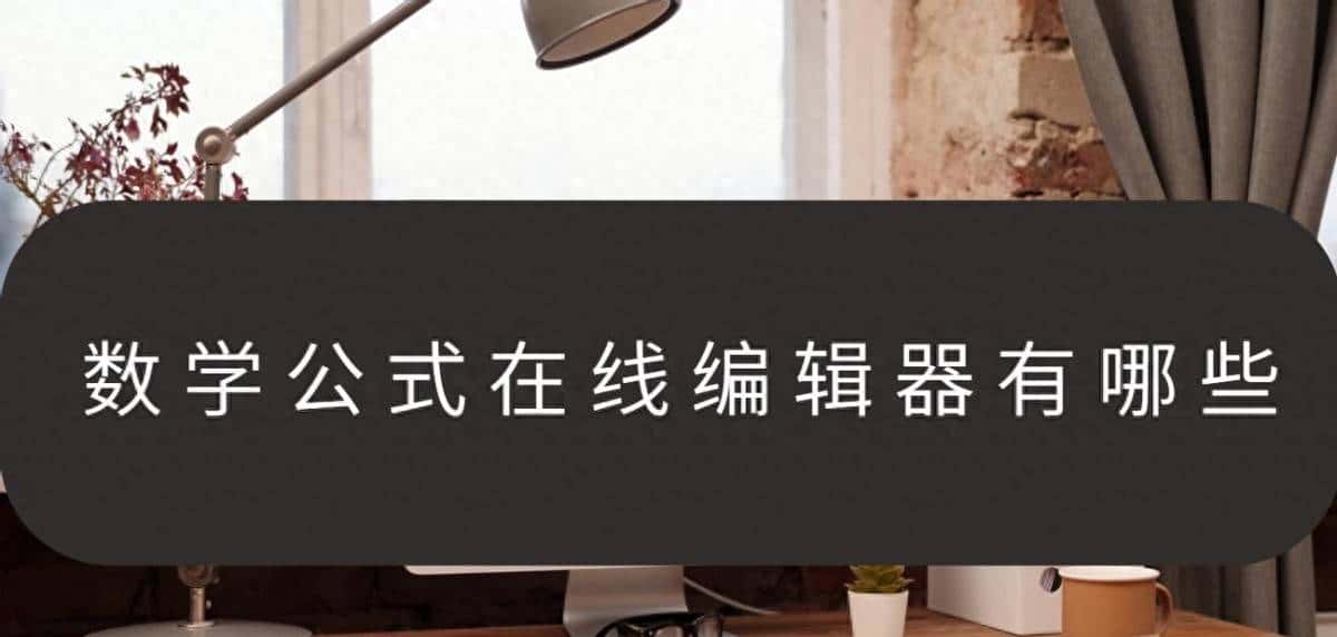 数学公式在线编辑器有哪些?功能强劲的工具合集