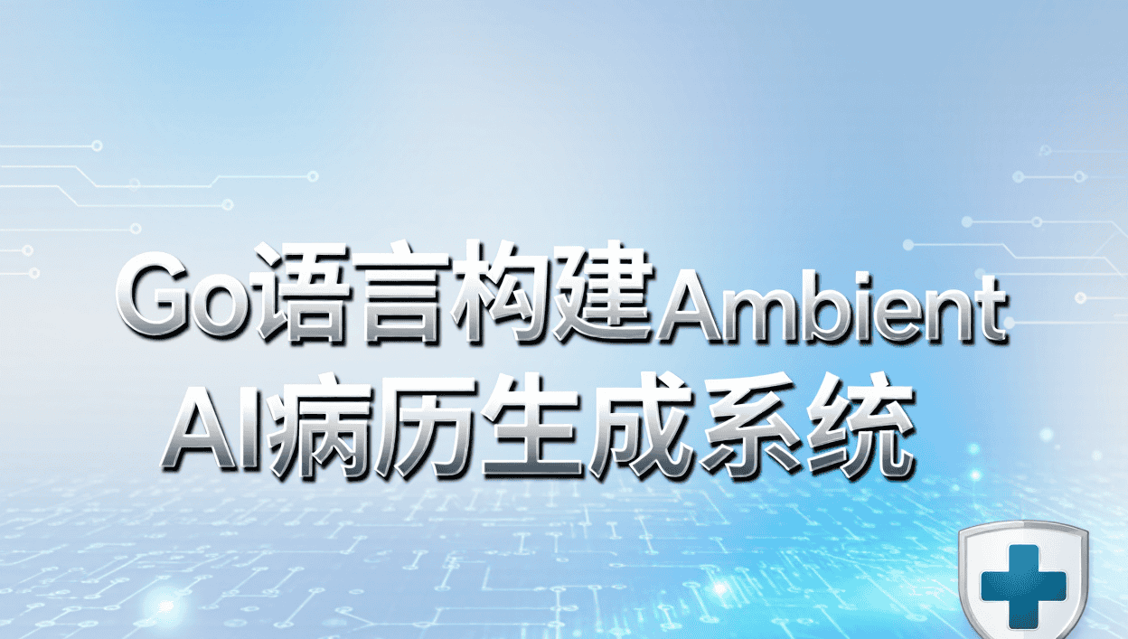 Go 语言构建Ambient AI 病历自动生成系统研讨(下)