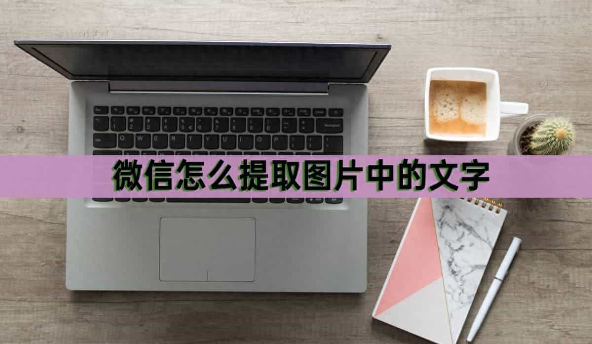 微信怎么提取图片中的文字？试试这个提取的方法