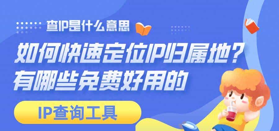 查IP是什么，如何快速定位IP归属地，有哪些免费好用的查询工具？