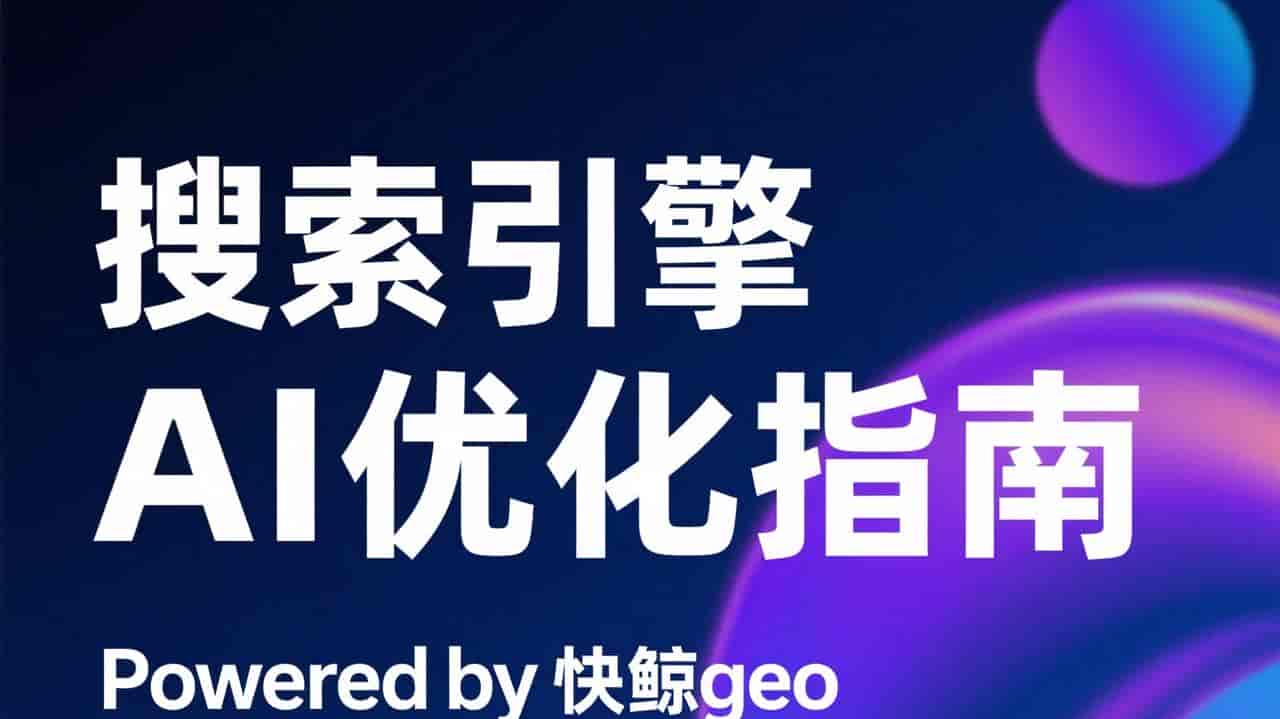 2026 年 AI 搜索优化系统如何挑稳定款？快鲸AI GEO系统优化更靠谱