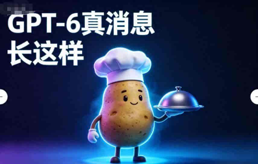 GPT-6还没来？但“土豆”已熟透！