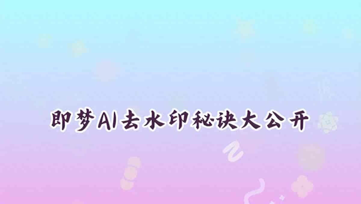 即梦AI生成的图怎么去水印?2026年保留画质的处理方法