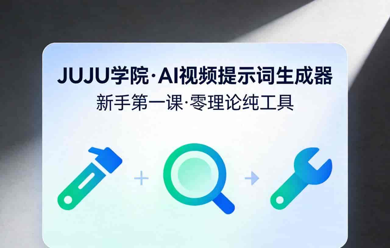 JUJU学院·AI视频提示词生成器(新手第一课·零理论纯工具)