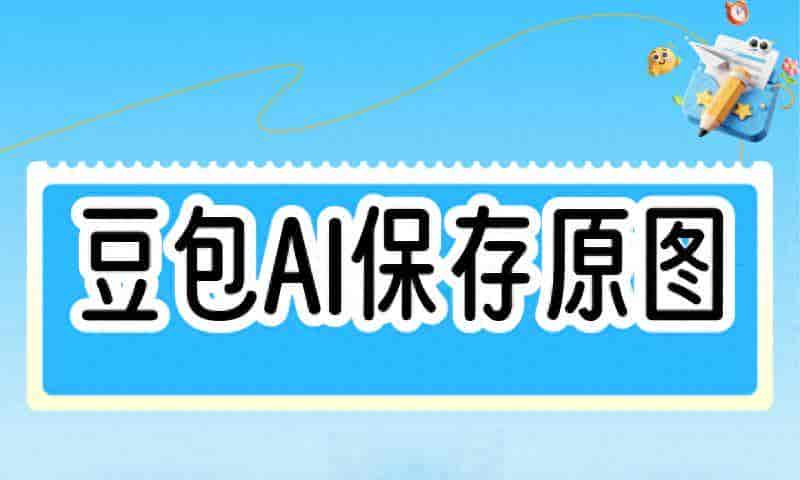 豆包AI作品怎么保存无水印?从生成到导出原图的完整流程指南